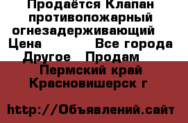 Продаётся Клапан противопожарный огнезадерживающий  › Цена ­ 8 000 - Все города Другое » Продам   . Пермский край,Красновишерск г.